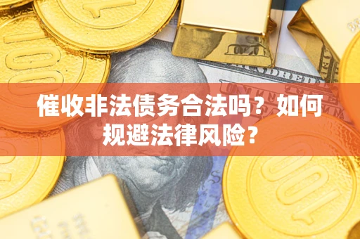 武汉催收非法债务合法吗？如何规避法律风险？