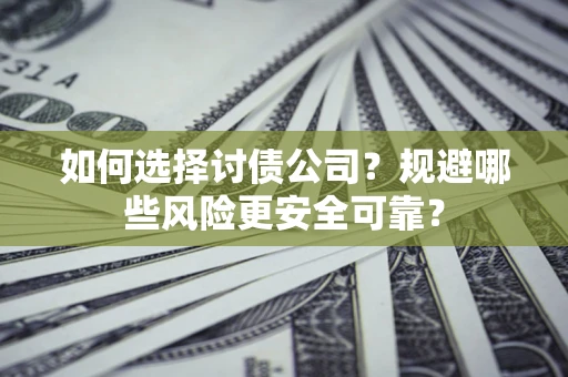 武汉如何选择讨债公司？规避哪些风险更安全可靠？