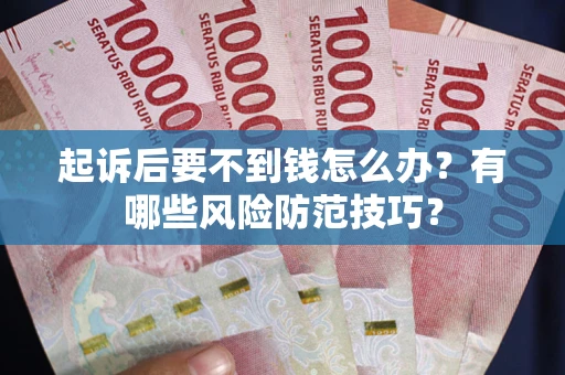 武汉起诉后要不到钱怎么办?有哪些风险防范技巧? 武汉起诉后要不到钱怎么办?有哪些风险防范技巧?