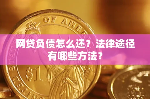 武汉网贷负债怎么还？法律途径有哪些方法？