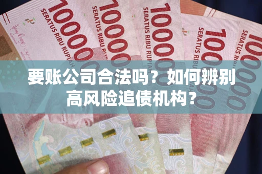 武汉要账公司合法吗？如何辨别高风险追债机构？