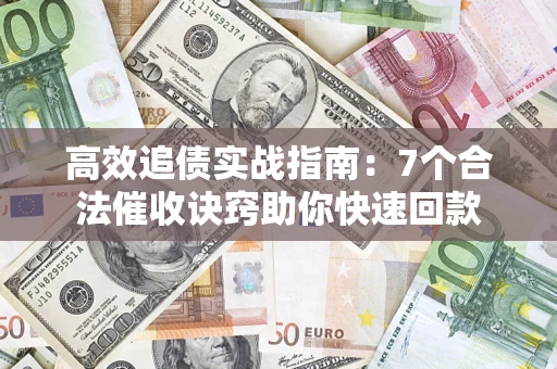 武汉高效追债实战指南：7个合法催收诀窍助你快速回款