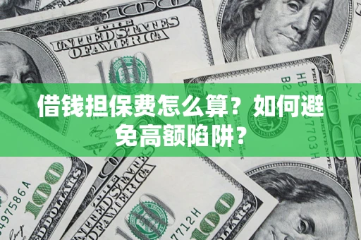 武汉借钱担保费怎么算？如何避免高额陷阱？
