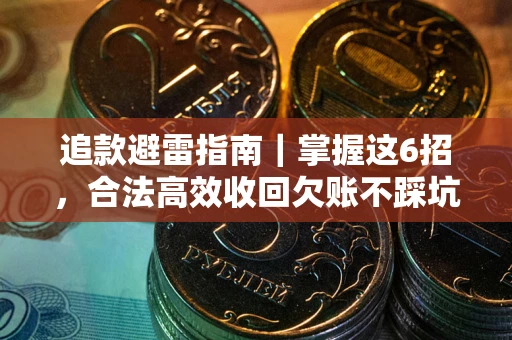 武汉追款避雷指南｜掌握这6招，合法高效收回欠账不踩坑