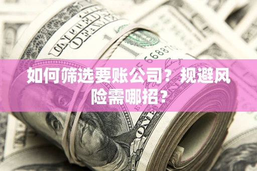 武汉如何筛选要账公司？规避风险需哪招？