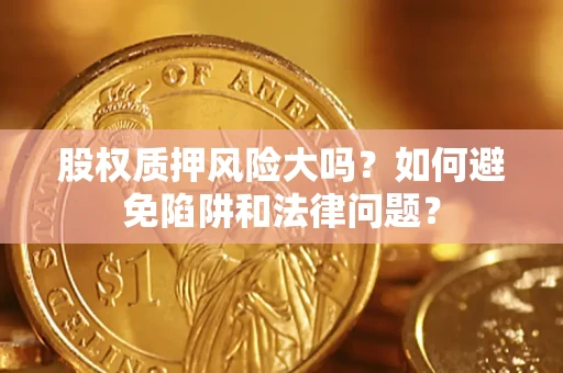 武汉股权质押风险大吗？如何避免陷阱和法律问题？