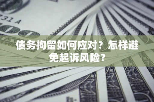 武汉债务拘留如何应对？怎样避免起诉风险？