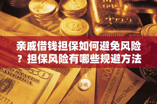 武汉亲戚借钱担保如何避免风险？担保风险有哪些规避方法？