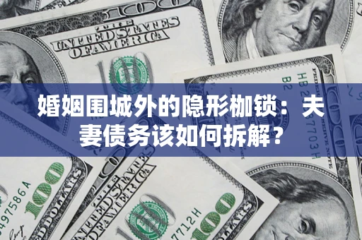 武汉婚姻围城外的隐形枷锁：夫妻债务该如何拆解？