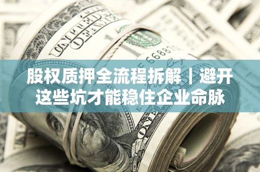 武汉股权质押全流程拆解｜避开这些坑才能稳住企业命脉