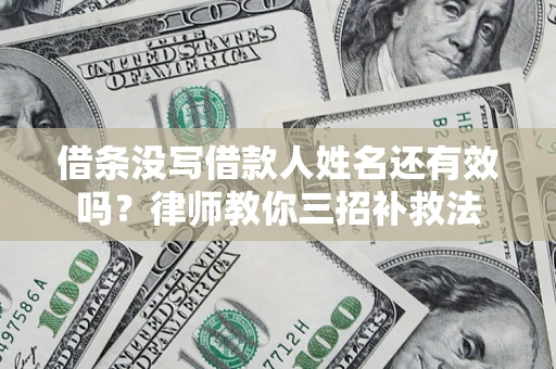 武汉借条没写借款人姓名还有效吗？律师教你三招补救法