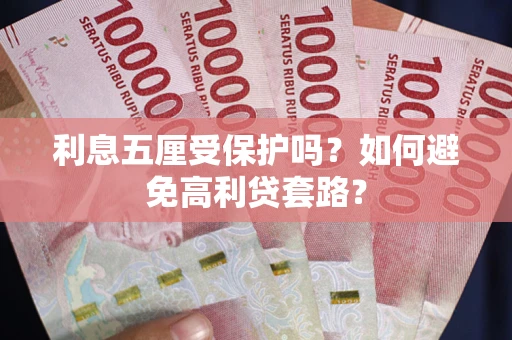 武汉利息五厘受保护吗？如何避免高利贷套路？