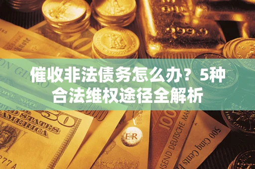 武汉催收非法债务怎么办？5种合法维权途径全解析