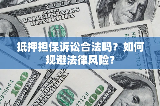 武汉抵押担保诉讼合法吗？如何规避法律风险？