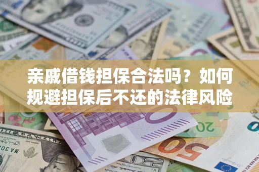 武汉亲戚借钱担保合法吗？如何规避担保后不还的法律风险？