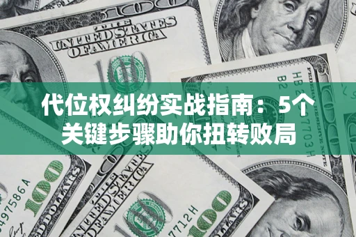 武汉代位权纠纷实战指南：5个关键步骤助你扭转败局