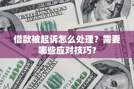 武汉借款被起诉怎么处理？需要哪些应对技巧？