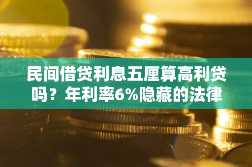 武汉民间借贷利息五厘算高利贷吗？年利率6%隐藏的法律风险全解析