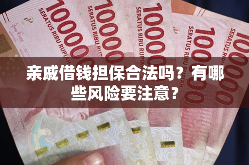 武汉亲戚借钱担保合法吗？有哪些风险要注意？