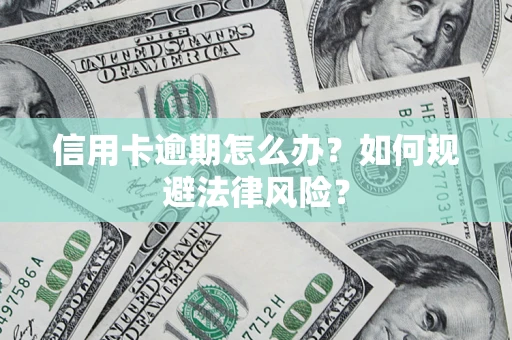 武汉信用卡逾期怎么办？如何规避法律风险？