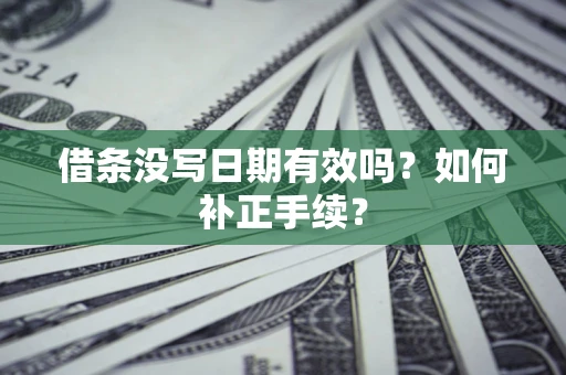 武汉借条没写日期有效吗？如何补正手续？