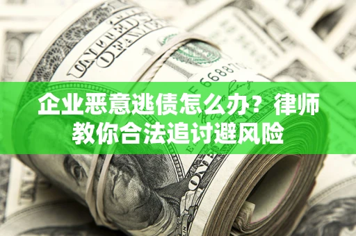 武汉企业恶意逃债怎么办？律师教你合法追讨避风险