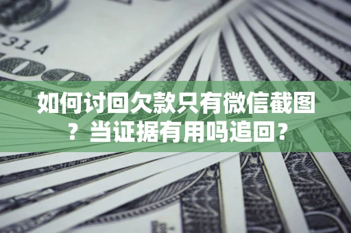 武汉如何讨回欠款只有微信截图？当证据有用吗追回？