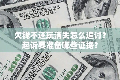 武汉欠钱不还玩消失怎么追讨？起诉要准备哪些证据？