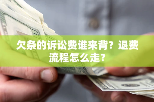 武汉欠条的诉讼费谁来背？退费流程怎么走？