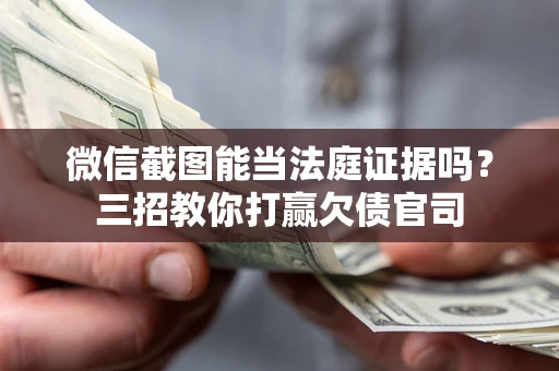 武汉微信截图能当法庭证据吗？三招教你打赢欠债官司