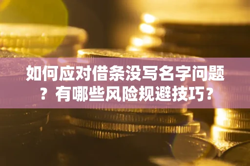 武汉如何应对借条没写名字问题？有哪些风险规避技巧？