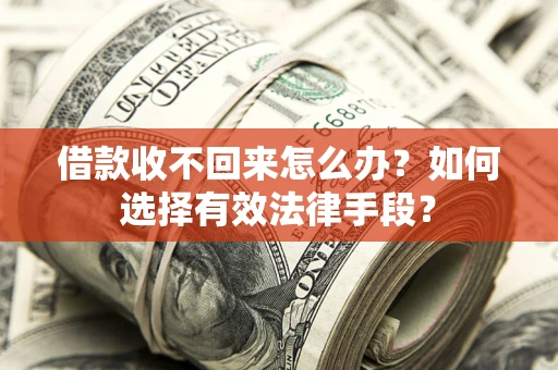 武汉借款收不回来怎么办？如何选择有效法律手段？