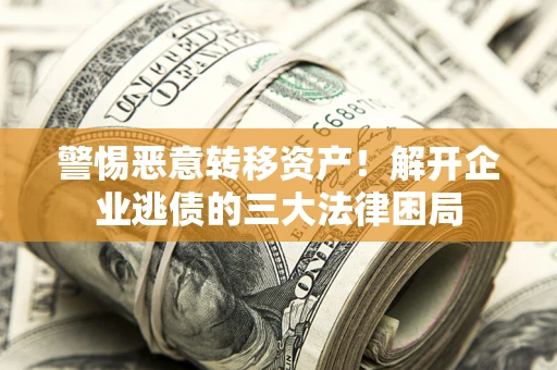 武汉警惕恶意转移资产！解开企业逃债的三大法律困局