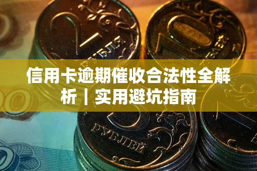 武汉信用卡逾期催收合法性全解析｜实用避坑指南