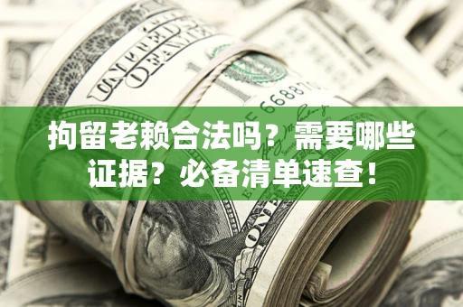 武汉拘留老赖合法吗？需要哪些证据？必备清单速查！